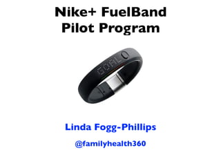 Nike+ FuelBand
 Pilot Program




 Linda Fogg-Phillips
   @familyhealth360
 