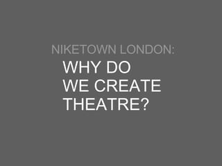 NIKETOWN LONDON: WHY DO  WE CREATE THEATRE? 