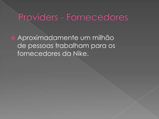 Providers- FornecedoresAproximadamente um milhão de pessoas trabalham para os fornecedores da Nike.