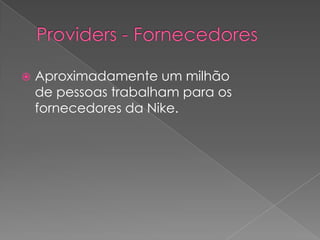 Providers- Fornecedores<br />Aproximadamente um milhão de pessoas trabalham para os fornecedores da Nike.<br />