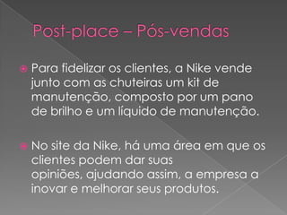 Post-place – Pós-vendas<br />Para fidelizar os clientes, a Nike vende junto com as chuteiras um kit de manutenção, compost...