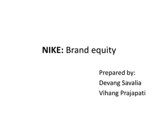 NIKE: Brand equity
Prepared by:
Devang Savalia
Vihang Prajapati
 