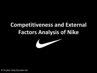 Competitiveness and External
Factors Analysis of Nike
© Yusskei, http://yusskei.net
 