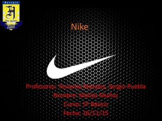 Nike
Profesores: Yessenia Morales, Sergio Puebla
Nombre: Matías Muñoz
Curso: 5º Básico
Fecha: 16/11/15