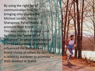 Nike aligned with Lance
Armstrong which helped him
his LIVESTRONG campaign.
The following is a video of
the same.
 