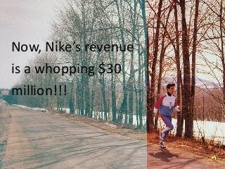 Now, Nike’s revenue
is a whopping $30
million!!!
 
