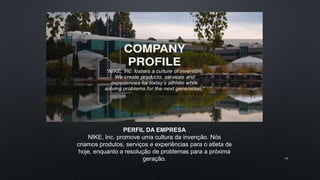 PERFIL DA EMPRESA
NIKE, Inc. promove uma cultura da invenção. Nós
criamos produtos, serviços e experiências para o atleta de
hoje, enquanto a resolução de problemas para a próxima
geração. 14
 