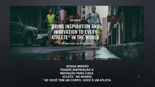 NOSSA MISSÃO
TRAZER INSPIRAÇÃO E
INOVAÇÃO PARA CADA
ATLETA * NO MUNDO
* SE VOCÊ TEM UM CORPO, VOCÊ É UM ATLETA.
15
 