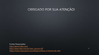 Fontes Pesquisadas:
http://about.nike.com/
http://www.nike.com.br/?utm_source=GP
https://www.meucupom.com/blog/conheca-a-historia-da-nike
19
 