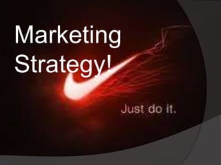 Marketing
Strategy!
 