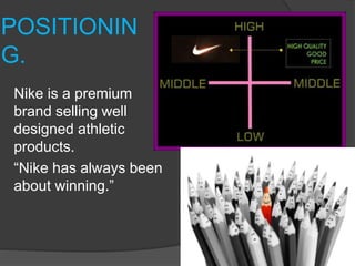 POSITIONIN
G.
Nike is a premium
brand selling well
designed athletic
products.
“Nike has always been
about winning.”
 