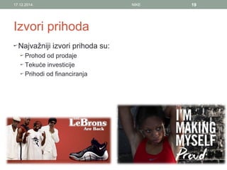 Izvori prihoda
Najvažniji izvori prihoda su:
Prohod od prodaje
Tekuće investicije
Prihodi od financiranja
17.12.2014. NIKE 19
 