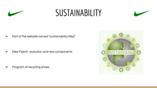 SUSTAINABILITY
➢ Part of the website named “sustainability Nike”
➢ Nike Flyknit : evolution and new components
➢ Program of recycling shoes
 