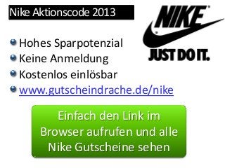 NikeAktionscode2013
Hohes Sparpotenzial
Keine Anmeldung
Kostenlos einlösbar
www.gutscheindrache.de/nike
Einfach den Link im
Browser aufrufen und alle
Nike Gutscheine sehen
 