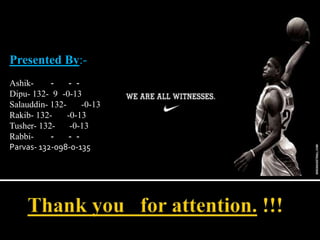 Presented By:-
Ashik- - - -
Dipu- 132- 9 -0-13
Salauddin- 132- -0-13
Rakib- 132- -0-13
Tusher- 132- -0-13
Rabbi- - - -
Parvas- 132-098-0-135
 