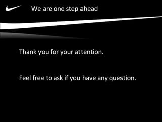 We are one step ahead Thank you for your attention. Feel free to ask if you have any question. 