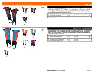 803 639
061
$25.00
W0521
SP0256 | NIKE YOUTH PROTEGGA SHIELD
ANATOMICALLY FIT FOR PROTECTION. Featuring Nike Guard Lock straps for a secure fit, the Nike
Protegga Shield Boys' Soccer Shin Guards (Medium/1 Pair) offer durable protection with a lightweight
feel. Nike Guard Lock strapping system with multi-point adjustments for customized comfort and a
secure fit. Ventilated shell and extended foam padding for protection and airflow. Ankle guards for
protection between shell and boot. Hand wash Imported
803 TOTAL ORANGE/BLACK//TOTAL ORANGE 7/1-7/31 S-L ■
639 HYPER PINK/BLACK//HYPER PINK 7/1-7/31 S-L ■
061 BLACK/RED//WHITE c/o -1/2 S-L
803
012
107 550
838
$12.00
W006
SP0270 | NIKE YOUTH CHARGE
DEPENDABLE PROTECTION. Featuring a top strap for a secure fit, the Nike Charge Kids' Soccer Shin
Guards stay in place to help cushion both the shin and ankle from impact on the field. Rear-fastening
top strap for a snug, comfortable fit. Reinforced high-density shell for protection. Attached ankle guard
for additional coverage and protection.
803 TOTAL ORANGE/TOTAL ORANGE//BLACK 7/1-7/31 XS S M L XL ■
012 WOLF GREY/BLACK//BLUE LAGOON 7/1-7/31 XS S M L XL ■
107 WHITE/BLACK//VOLT c/o -1/31 XS S M L XL
550 BOLD BERRY/PINK FLASH/BLACK/WHITE c/o -4/30 XS S M L XL
838 TOTAL CRIMSON/CYAN/BLACK/WHITE c/o -4/30 XS S M L XL
FALL 2015 EQUIPMENT|Sport Accessories|Youth Guards nike.net
● New Model ■ New Color c/o Carryover Page: 109
 