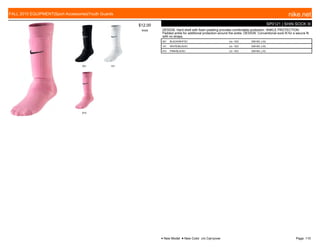 001 101
615
$12.00
W006
SP0121 | SHIN SOCK III
DESIGN: Hard shell with foam padding provides comfortable protection. ANKLE PROTECTION:
Padded ankle for additional protection around the ankle. DESIGN: Conventional sock fit for a secure fit
with no straps.
001 BLACK/WHITE// c/o -10/2 S/M M/L L/XL
101 WHITE/BLACK// c/o -10/2 S/M M/L L/XL
615 PINK/BLACK// c/o -10/2 S/M M/L L/XL
FALL 2015 EQUIPMENT|Sport Accessories|Youth Guards nike.net
● New Model ■ New Color c/o Carryover Page: 110
 