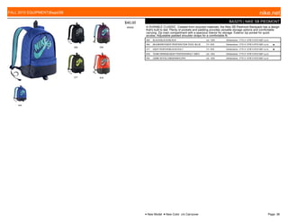 005 504
277 818
444
$40.00
W0002
BA3275 | NIKE SB PIEDMONT
A DURABLE CLASSIC. Created from recycled materials, the Nike SB Piedmont Backpack has a design
that's built to last. Plenty of pockets and padding provides versatile storage options and comfortable
carrying. Zip main compartment with a spacious interior for storage. Exterior zip pocket for quick
access. Adjustable padded shoulder straps for a comfortable fit.
005 BLACK/BLACK//BLACK c/o -10/5 Dimensions: 17"H X 13"W X 6"D/1587 cu.in.
504 MULBERRY/DEEP PEWTER//TIDE POOL BLUE 7/1-10/5 Dimensions: 17"H X 13"W X 6"D/1587 cu.in. ■
277 DEEP PEWTER/BLACK//VOLT 7/1-10/5 Dimensions: 17"H X 13"W X 6"D/1587 cu.in. ■
818 TEAM ORANGE/DEEP PEWTER//WOLF GREY c/o -10/5 Dimensions: 17"H X 13"W X 6"D/1587 cu.in.
444 GAME ROYAL/OBSIDIAN//COPA c/o -10/5 Dimensions: 17"H X 13"W X 6"D/1587 cu.in.
FALL 2015 EQUIPMENT|Bags|SB nike.net
● New Model ■ New Color c/o Carryover Page: 38
 