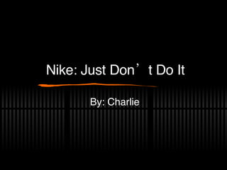 Nike: Just Don’t Do It By: Charlie 