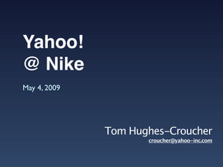 Yahoo!
@ Nike
May 4, 2009




              Tom Hughes-Croucher
                     croucher@yahoo-inc.com
 