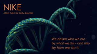 NIKE 
We define who we are 
by what we do – and also 
by how we do it. 
Mike Arkin & Kelly Bowker 
 
