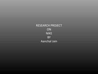 RESEARCH PROJECT
ON
NIKE
BY
Aanchal Jain
 