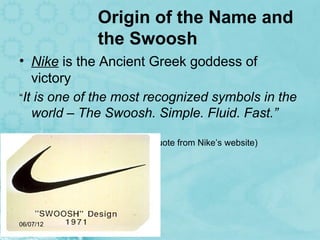 Origin of the Name and
             the Swoosh
• Nike is the Ancient Greek goddess of
   victory
“It is one of the most re...