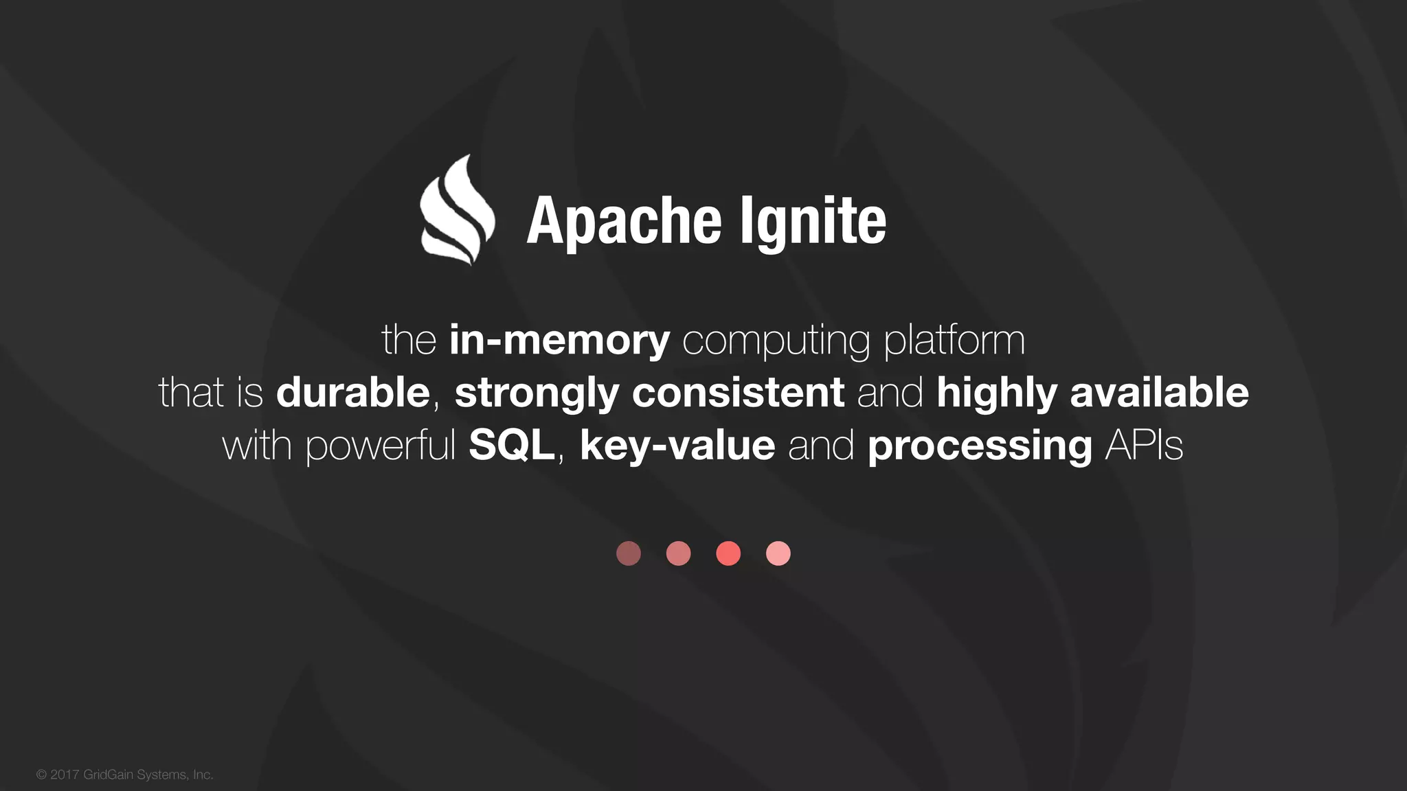 © 2017 GridGain Systems, Inc.
the in-memory computing platform
that is durable, strongly consistent and highly available
with powerful SQL, key-value and processing APIs
Apache Ignite
 