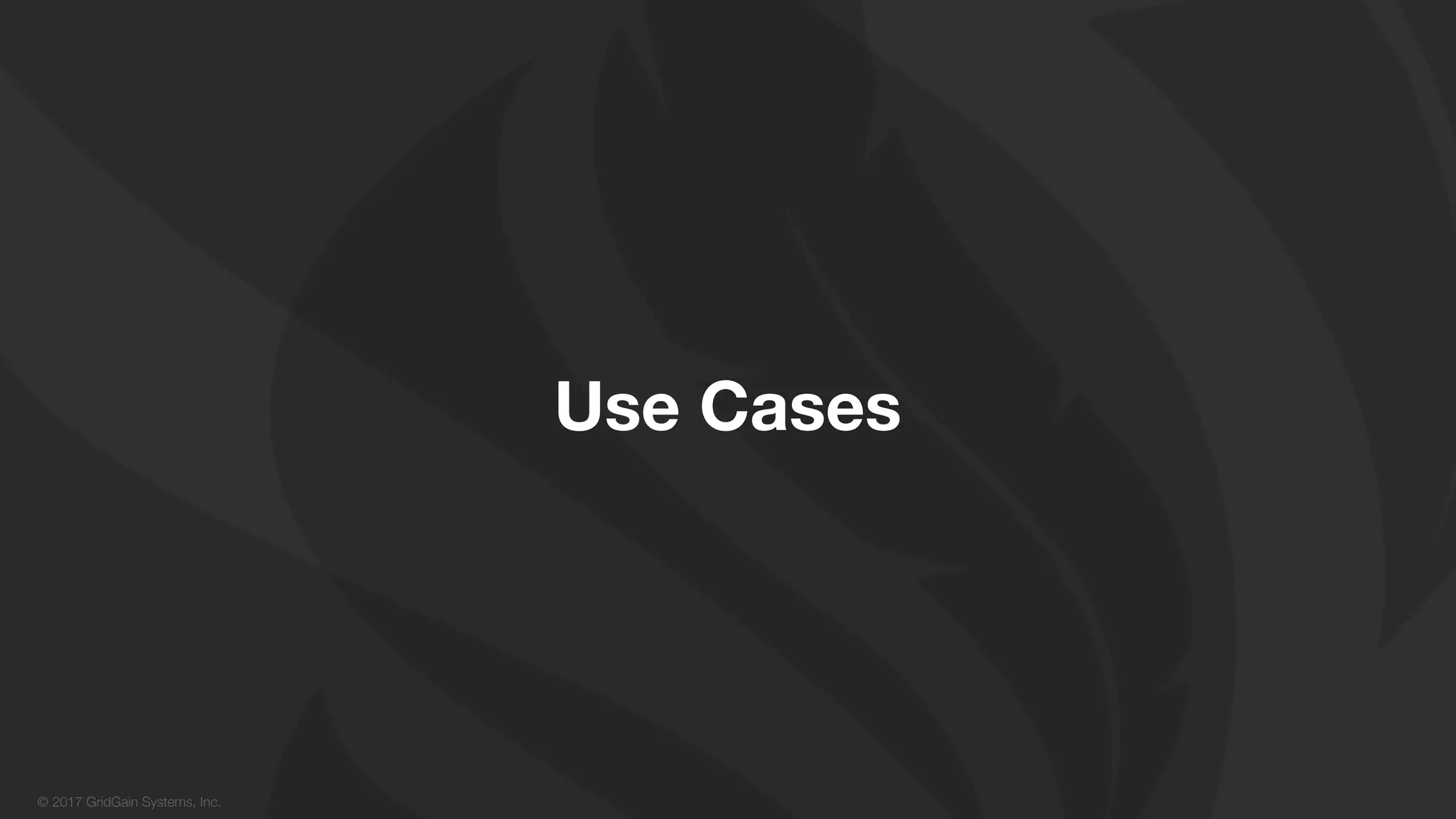 © 2017 GridGain Systems, Inc.
Use Cases
 