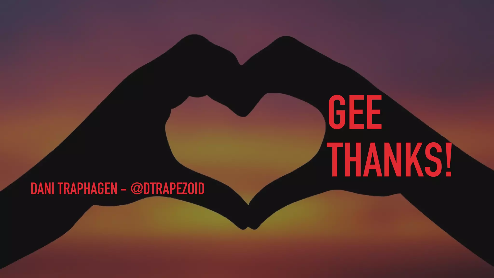 GEE
THANKS!DANI TRAPHAGEN - @DTRAPEZOID
 