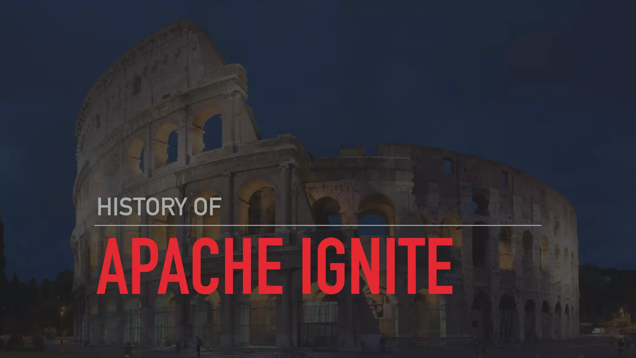 APACHE IGNITE
HISTORY OF
 