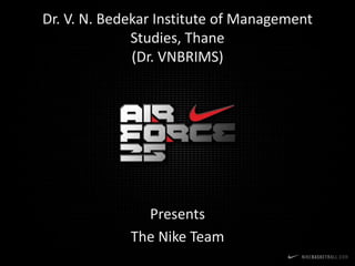 Dr. V. N. Bedekar Institute of Management
              Studies, Thane
              (Dr. VNBRIMS)




               Presents
             The Nike Team
 