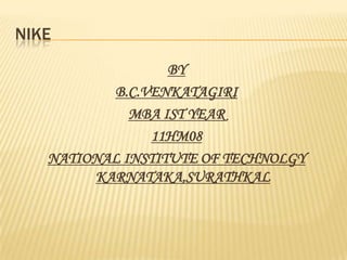NIKE
                  BY
          B.C.VENKATAGIRI
             MBA IST YEAR
               11HM08
   NATIONAL INSTITUTE OF TECHNOLGY
        KARNATAKA,SURATHKAL
 