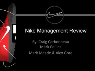 Nike Management Review

  By: Craig Carbonneau
       Mark Collins
 Mark Meade & Alex Gore
 