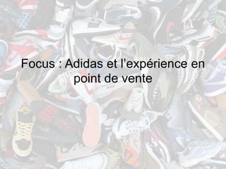 Focus : Adidas et l’expérience en
         point de vente
 