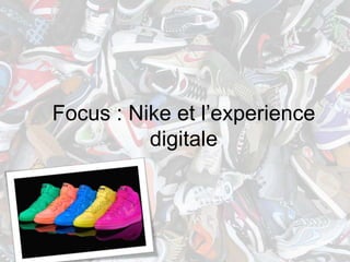 Focus : Nike et l’experience
          digitale
 