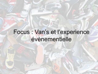 Focus : Van’s et l’experience
      évènementielle
 