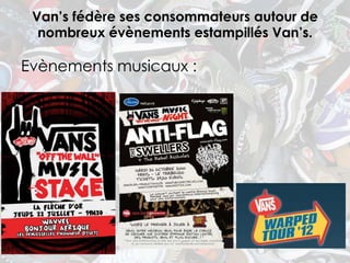 Van’s fédère ses consommateurs autour de
  nombreux évènements estampillés Van’s.

Evènements musicaux :
 