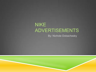 NIKE
ADVERTISEMENTS
    By: Nichole Dobachesky
 