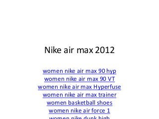 Nike air max 2012
women nike air max 90 hyp
women nike air max 90 VT
women nike air max Hyperfuse
women nike air max trainer
women basketball shoes
women nike air force 1
 