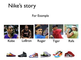 Nike’s story
                For Example




Kobe   LeBron      Roger      Tiger   Rafa
 