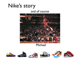 Nike’s story
         and of course




               Michael
 