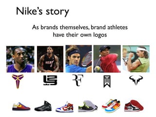 Nike’s story
   As brands themselves, brand athletes
          have their own logos
 