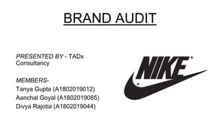 BRAND AUDIT
PRESENTED BY - TADx
Consultancy
MEMBERS-
Tanya Gupta (A1802019012)
Aanchal Goyal (A1802019085)
Divya Rajotia (A1802019044)
 