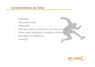 Características da linha


  .    Individual
  .    Alta performance
  .    Praticidade
  .    Pode ser usado na parede ou ser auto portante
  .    Várias cores adaptáveis a qualquer ambiente
  .    Ergonômico e anatômico
  .    Inovação
 