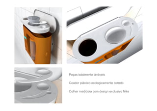 Peças totalmente laváveis

Coador plástico ecologicamente correto

Colher medidora com design exclusivo Nike
 