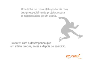 Uma linha de cinco eletroportáteis com
        design especialmente projetado para
        as necessidades de um atleta.




Produtos com o desempenho que
um atleta precisa, antes e depois do exercício.
 