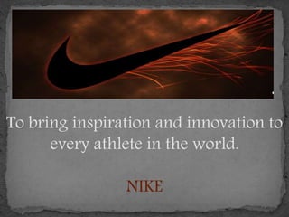 To bring inspiration and innovation to
every athlete in the world.
NIKE
 