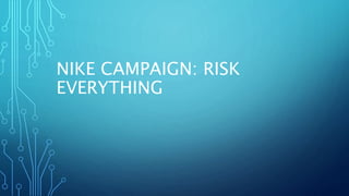 NIKE CAMPAIGN: RISK
EVERYTHING
 